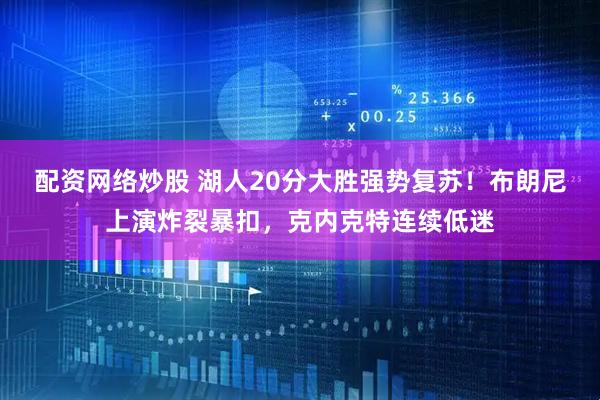 配资网络炒股 湖人20分大胜强势复苏！布朗尼上演炸裂暴扣，克内克特连续低迷