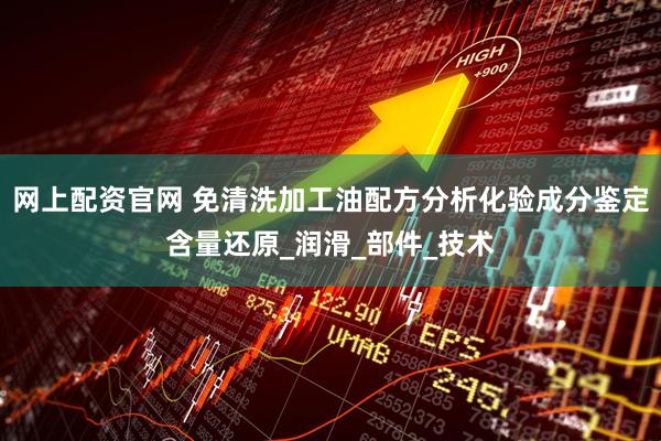 网上配资官网 免清洗加工油配方分析化验成分鉴定含量还原_润滑_部件_技术
