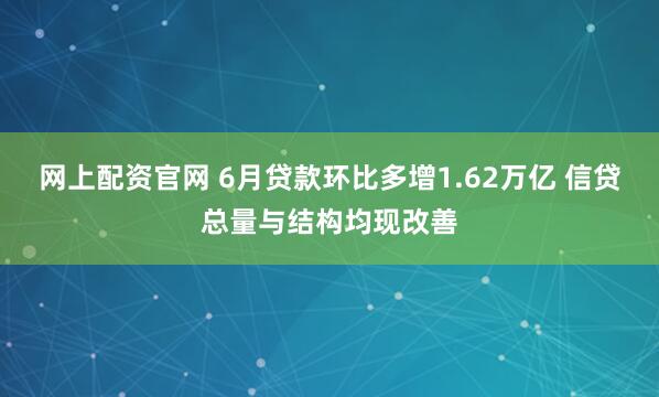 网上配资官网 6月贷款环比多增1.62万亿 信贷总量与结构均现改善