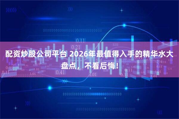 配资炒股公司平台 2026年最值得入手的精华水大盘点，不看后悔！